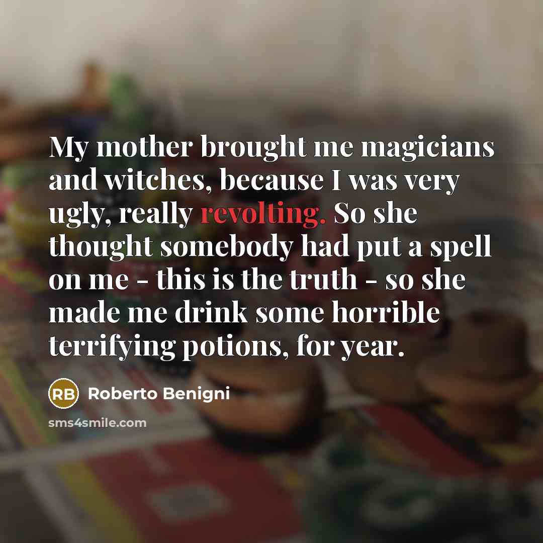 “My mother brought me magicians and witches, because I was…” quote by Roberto Benigni