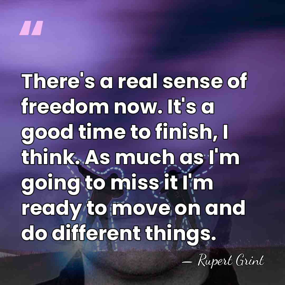 There's a real sense of freedom now. It's a good time to&hellip; - Rupert Grint