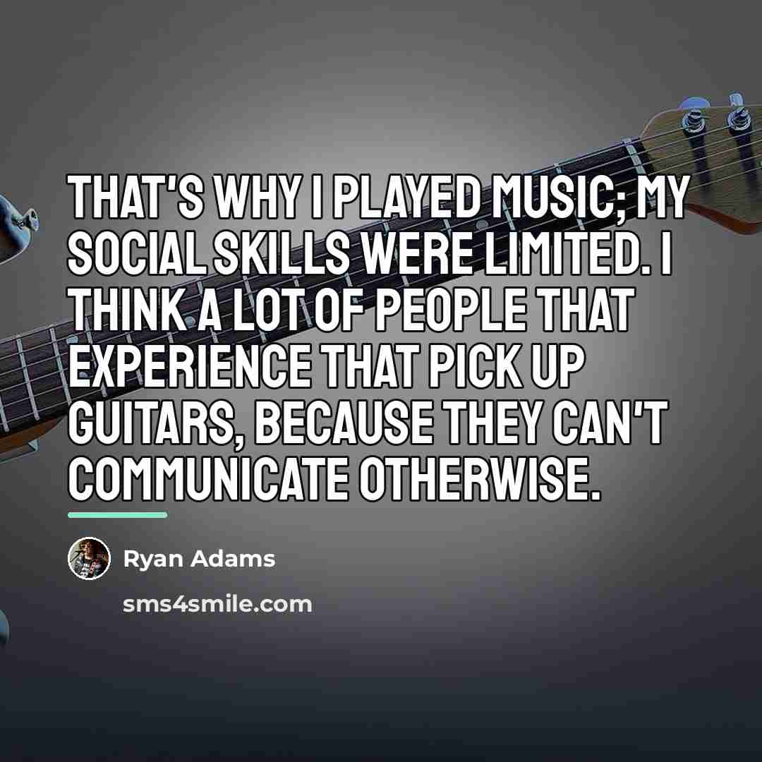 “That's why I played music; my social skills were limited.…” quote by Ryan Adams