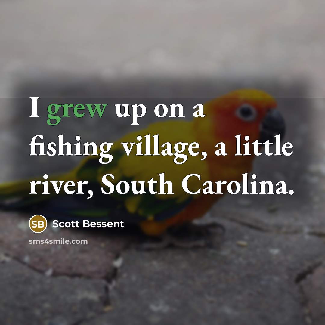 “I grew up on a fishing village, a little river,…” quote by Scott Bessent