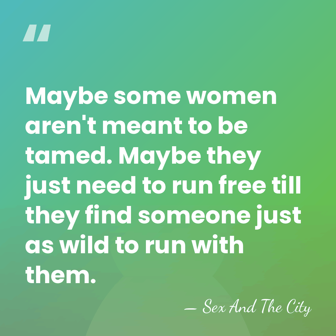 Maybe some women aren't meant to be tamed. Maybe they just need&hellip; - Sex And The City