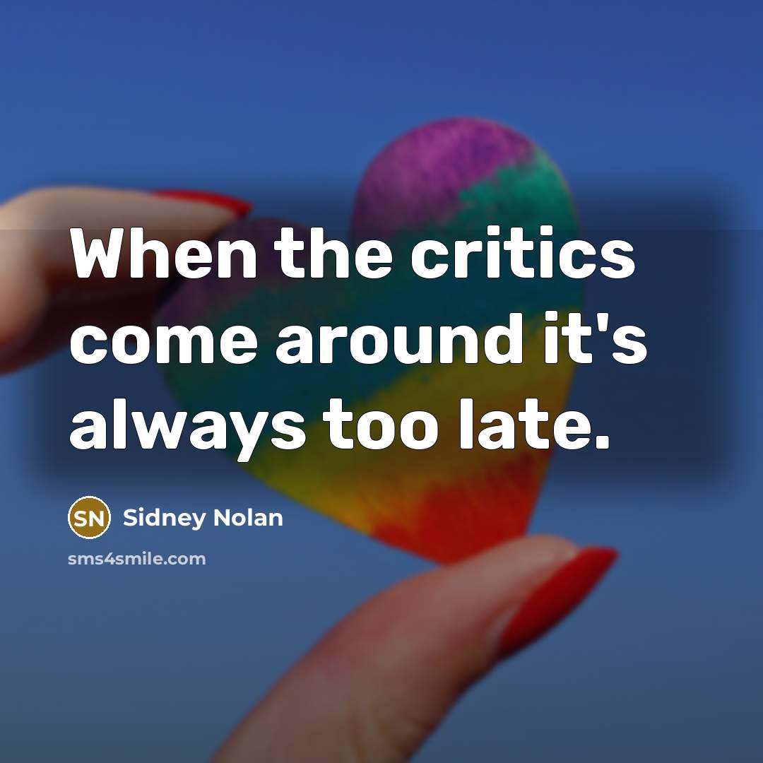 “When the critics come around it's always too late.” quote by Sidney Nolan