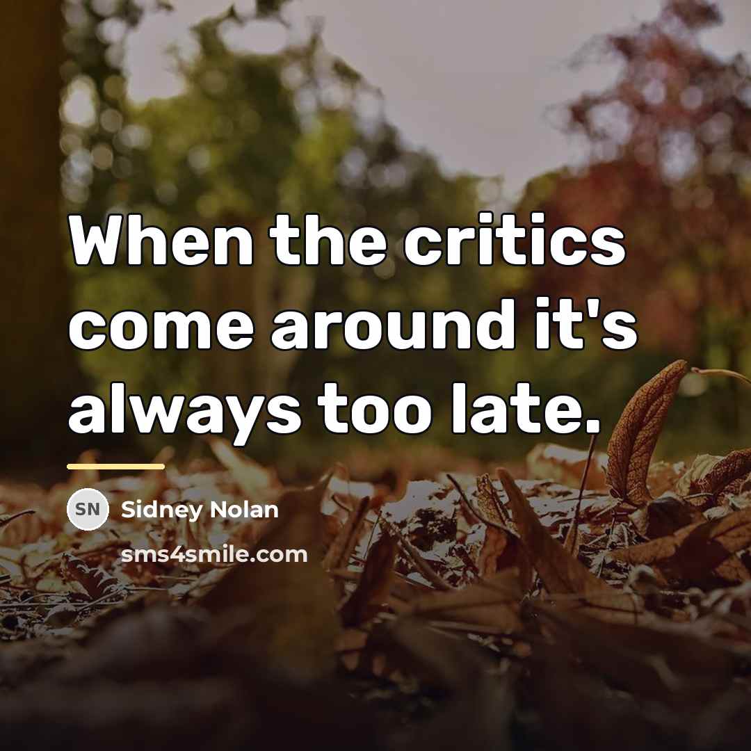 “When the critics come around it's always too late.…” quote by Sidney Nolan