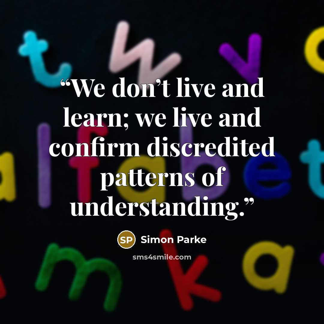 “We don’t live and learn; we live and confirm discredited patterns of understanding.” quote by Simon Parke