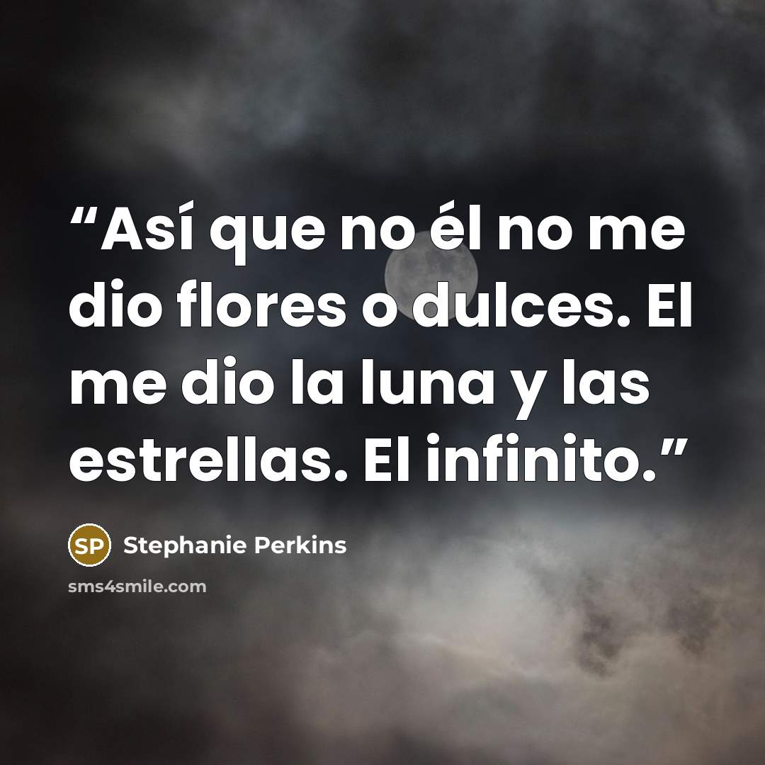 “Así que no él no me dio flores o dulces. El me dio la luna y las estrellas. El infinito.” quote by Stephanie Perkins