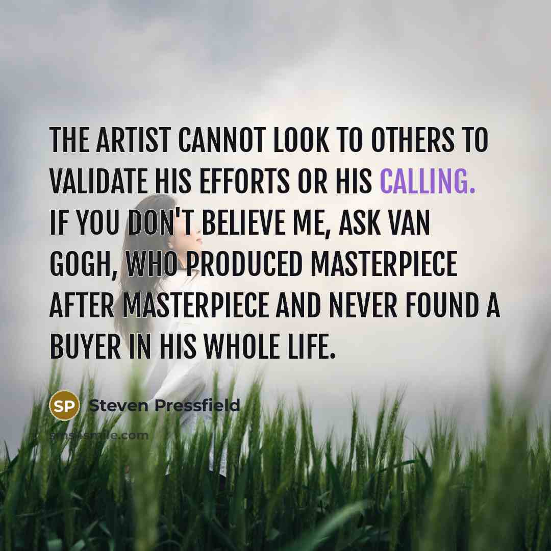 “The artist cannot look to others to validate his efforts…” quote by Steven Pressfield