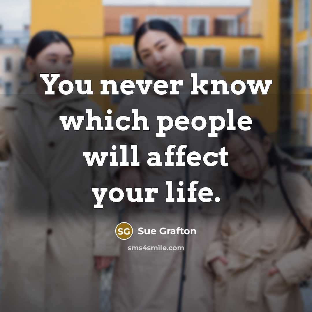 “You never know which people will affect your life.” quote by Sue Grafton