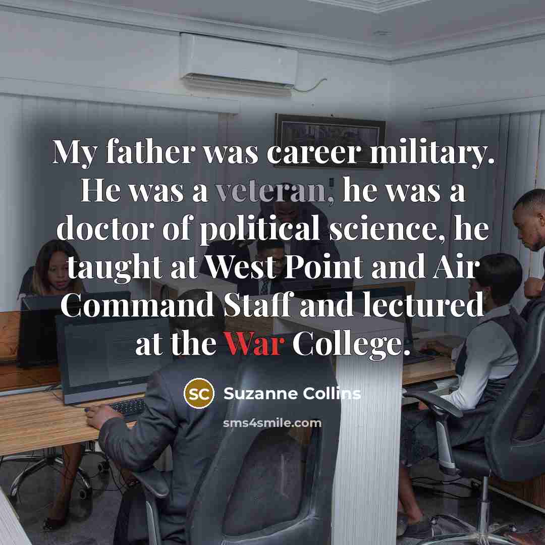 “My father was career military. He was a veteran, he…” quote by Suzanne Collins