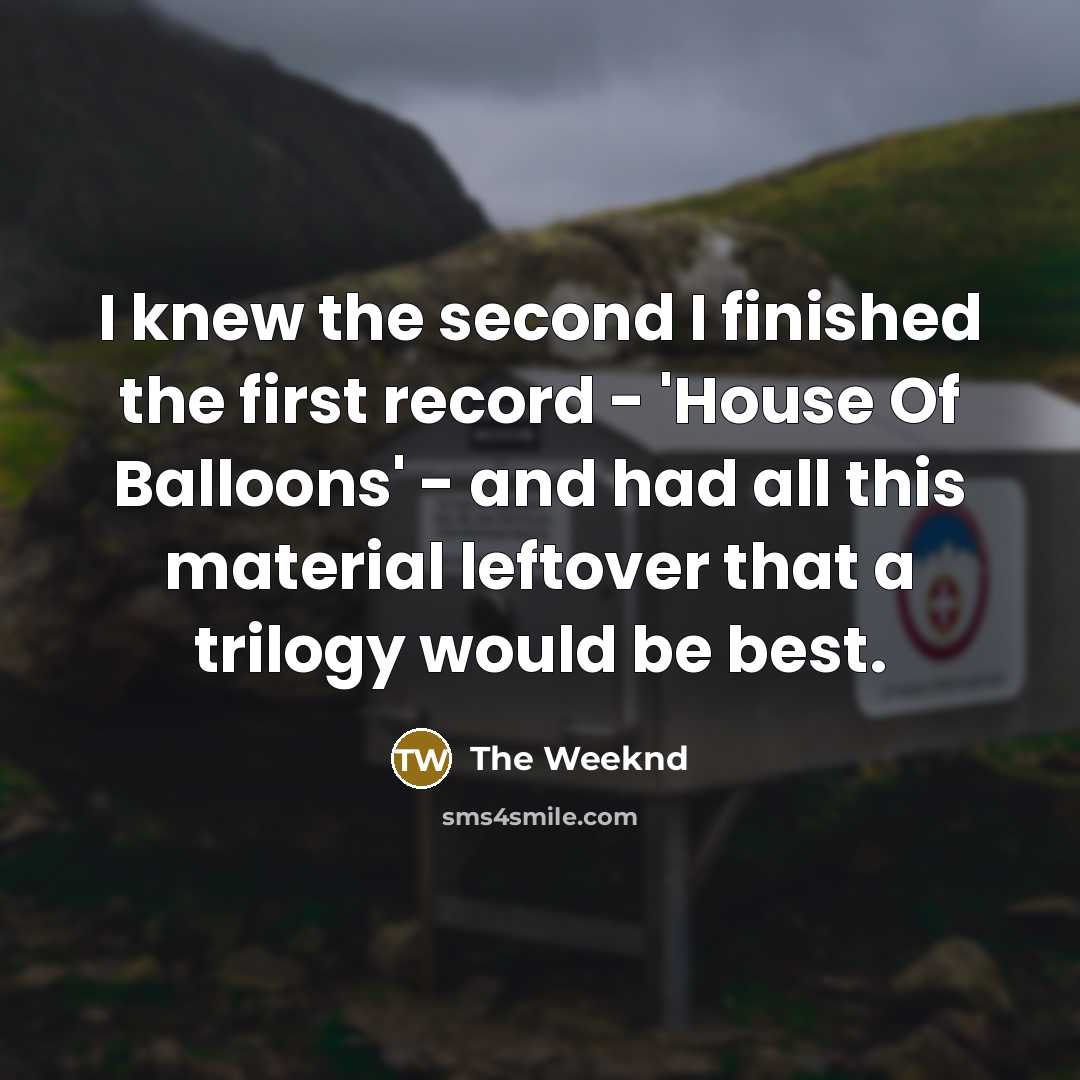 “I knew the second I finished the first record -…” quote by The Weeknd