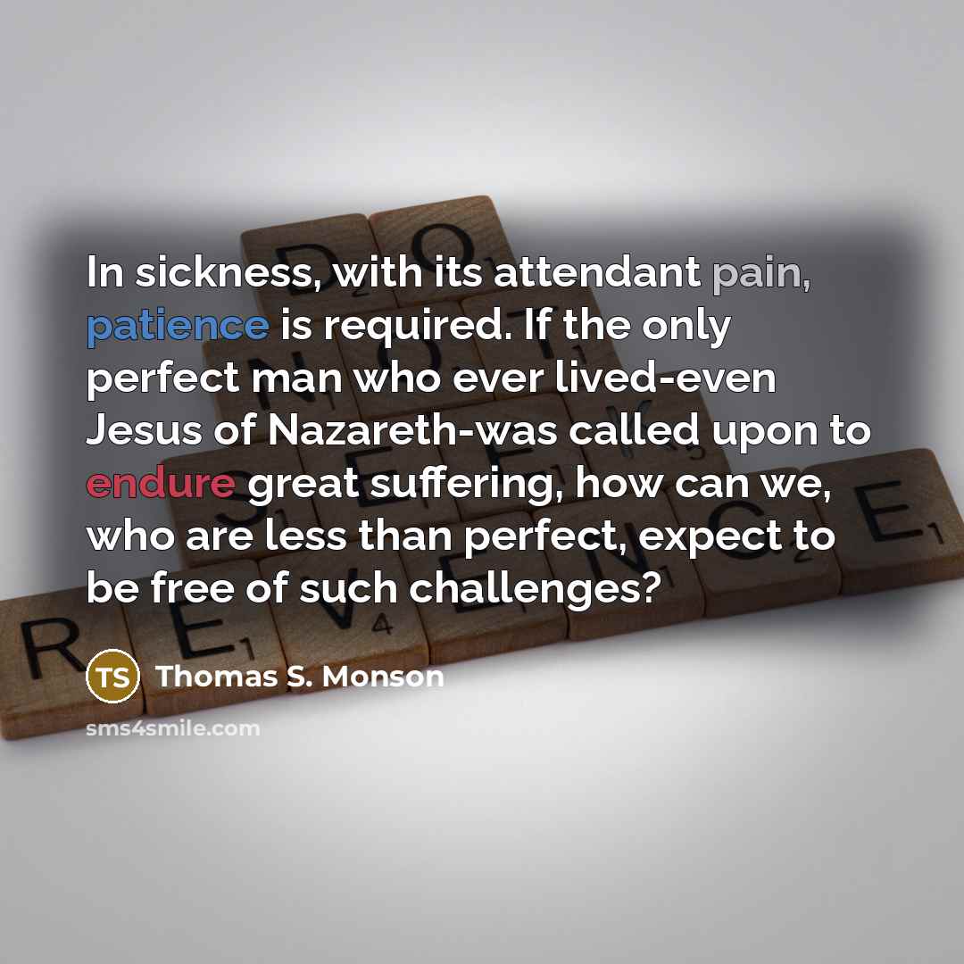 “In sickness, with its attendant pain, patience is required. If…” quote by Thomas S. Monson