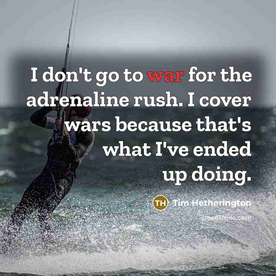“I don't go to war for the adrenaline rush. I…” quote by Tim Hetherington