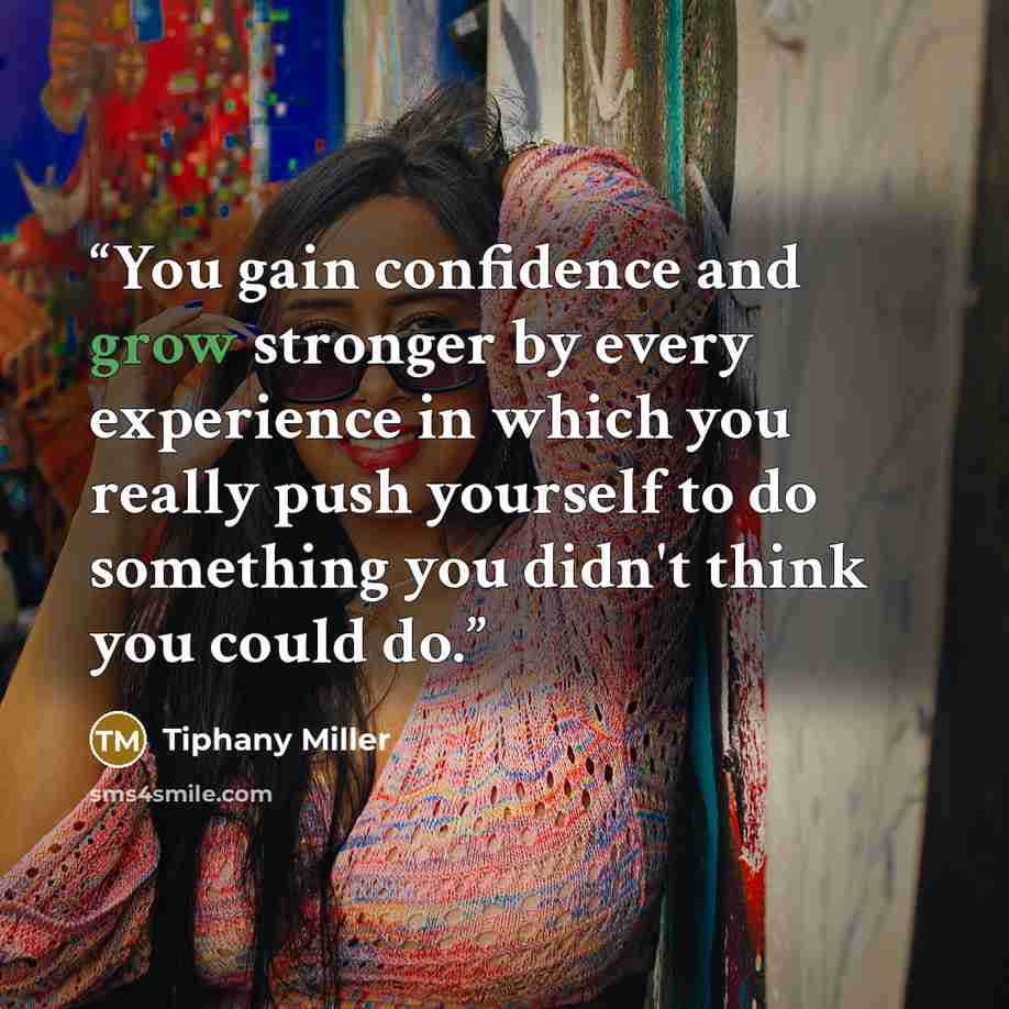 “You gain confidence and grow stronger by every experience in which you really push yourself to do something you didn't think you could do.” quote by Tiphany Miller