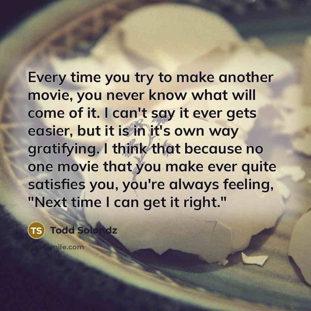 “Every time you try to make another movie, you never…” quote by Todd Solondz