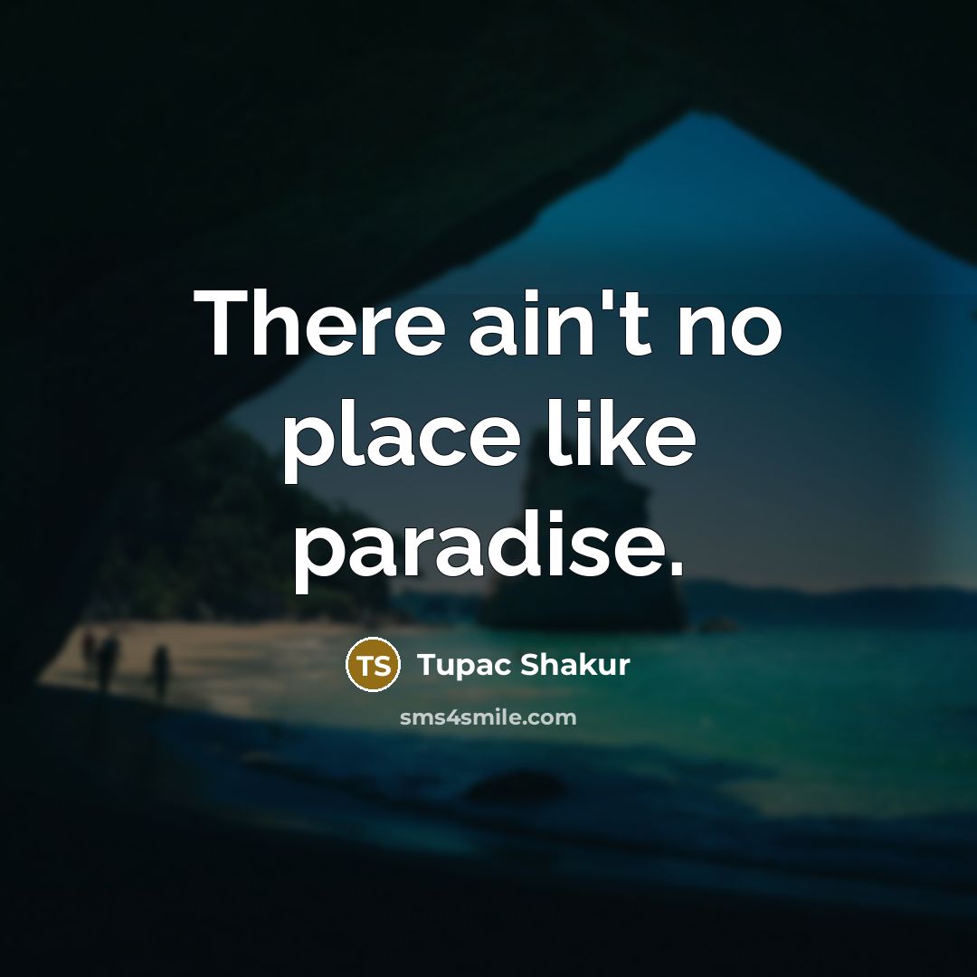 “There ain't no place like paradise.…” quote by Tupac Shakur