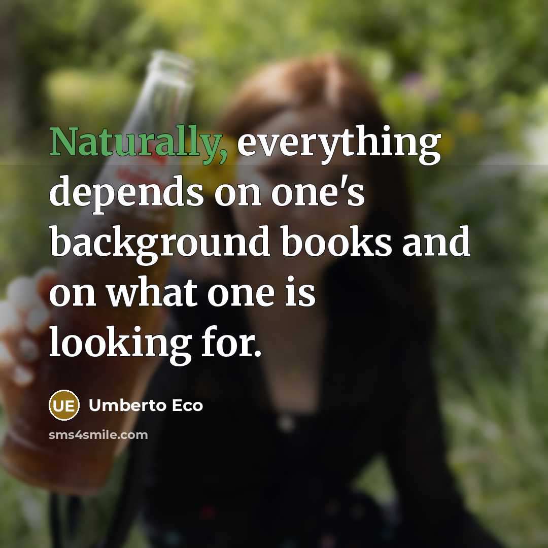 “Naturally, everything depends on one's background books and on what one is looking for.” quote by Umberto Eco