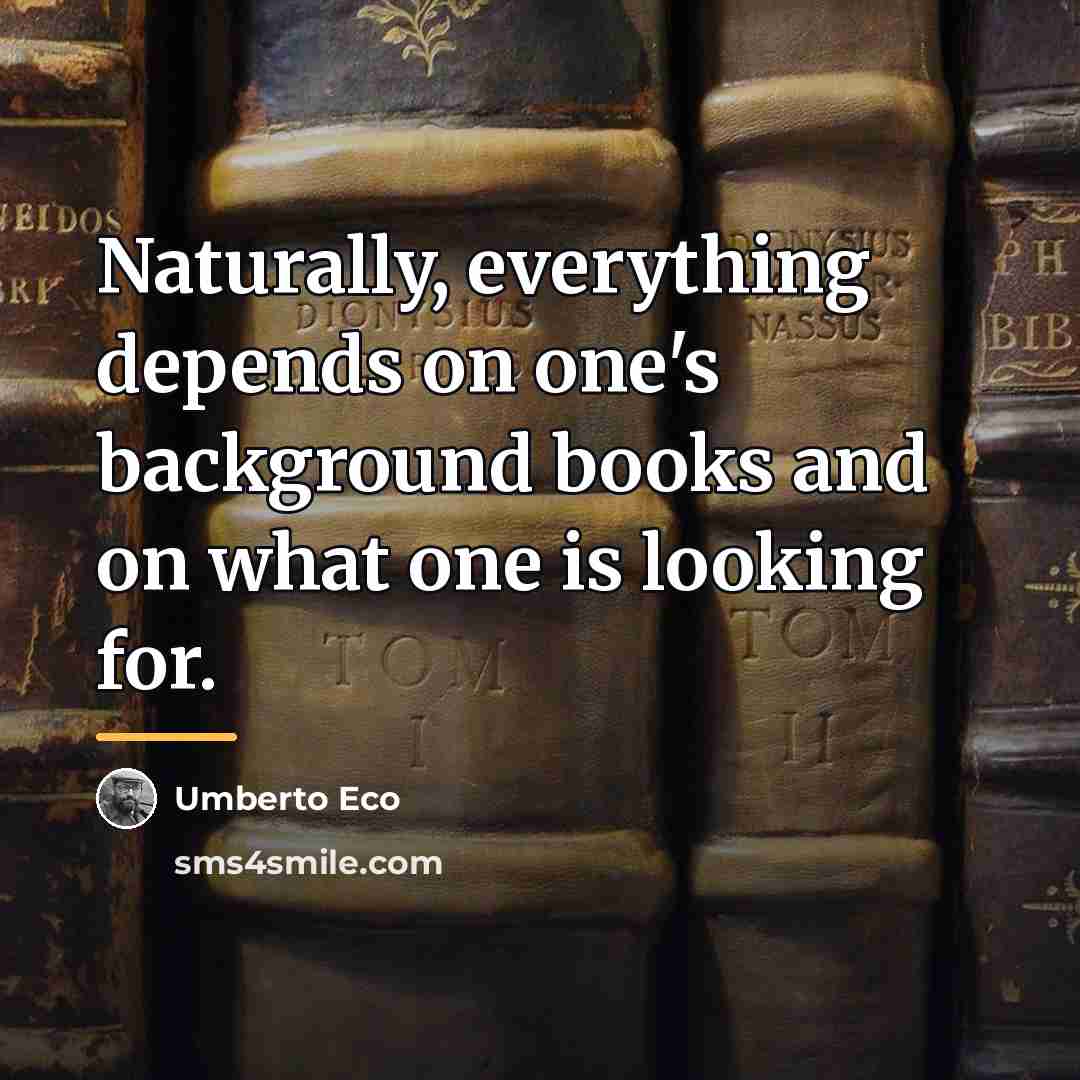 “Naturally, everything depends on one's background books and on what…” quote by Umberto Eco