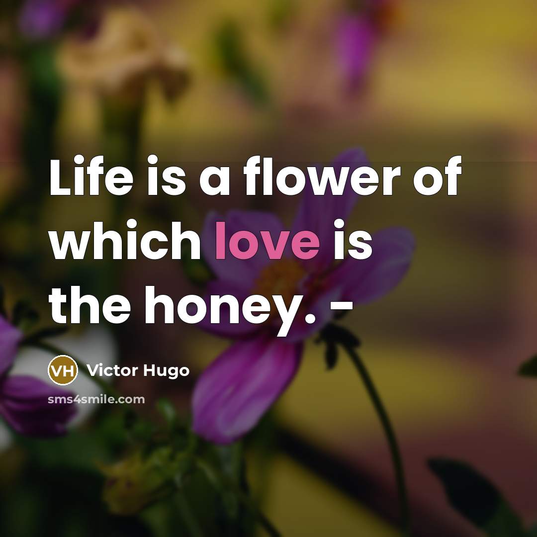 “Life is a flower of which love is the honey.…” quote by Victor Hugo