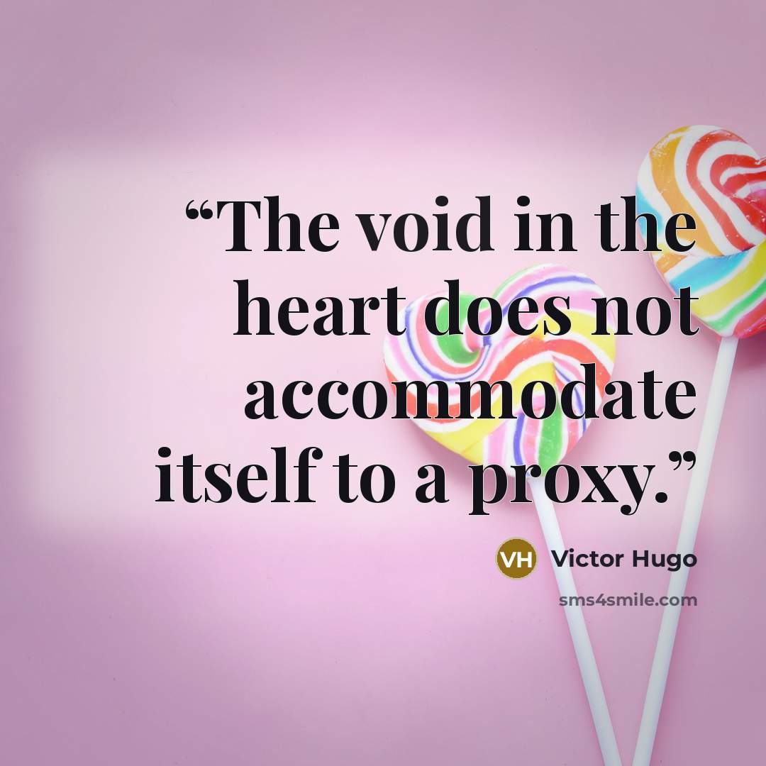 “The void in the heart does not accommodate itself to a proxy.” quote by victor hugo