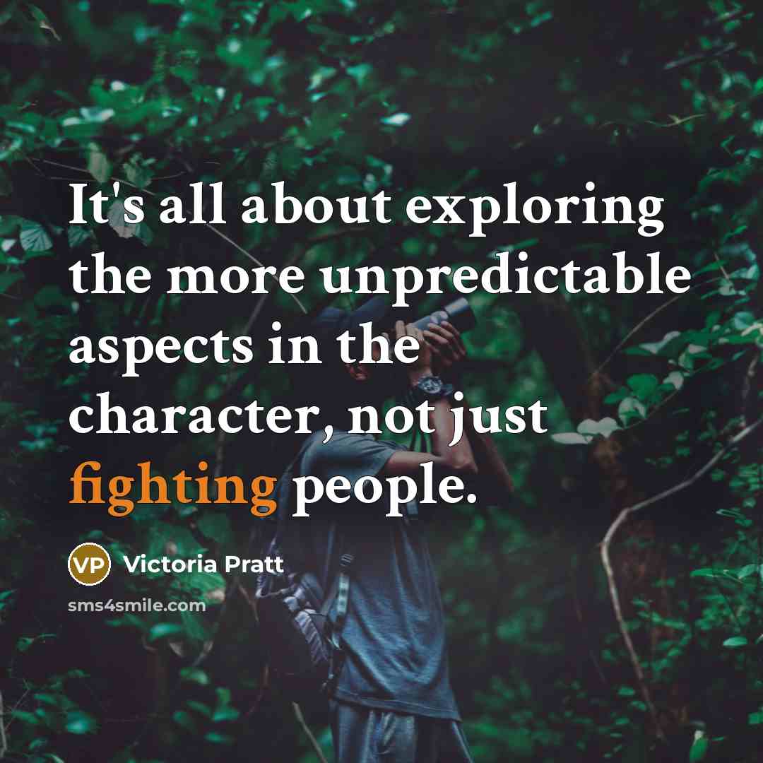 “It's all about exploring the more unpredictable aspects in the…” quote by Victoria Pratt
