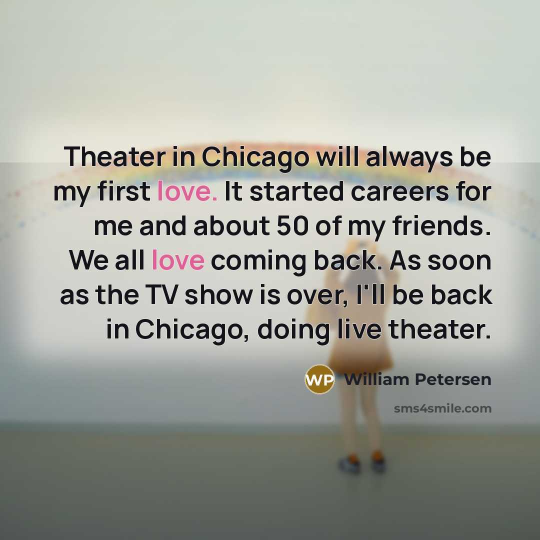 “Theater in Chicago will always be my first love. It…” quote by William Petersen
