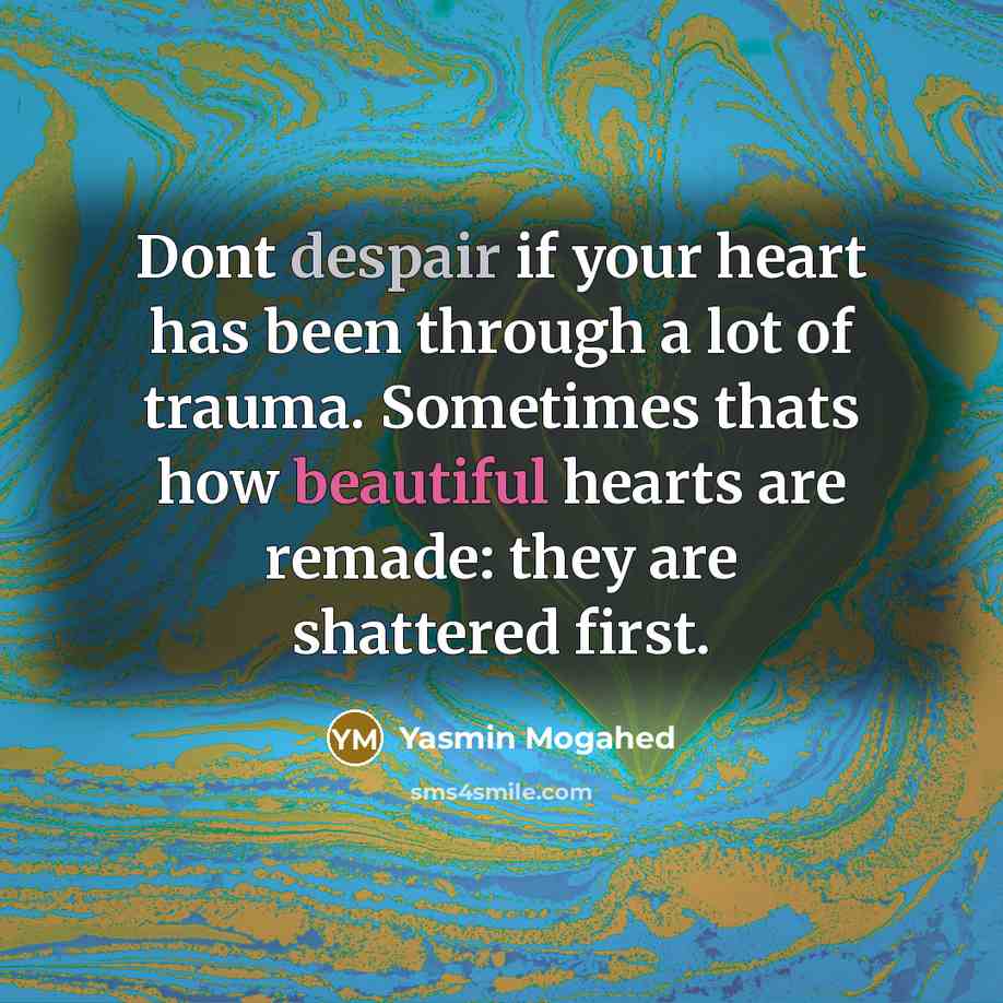 “Dont despair if your heart has been through a lot of trauma. Sometimes thats how beautiful hearts are remade: they are shattered first.” quote by Yasmin Mogahed