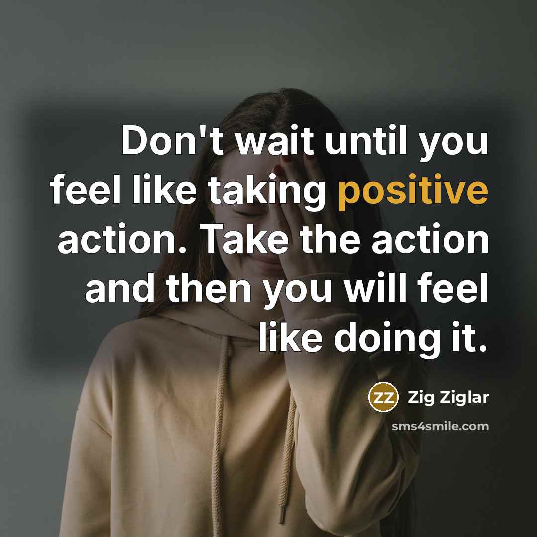 “Don't wait until you feel like taking positive action. Take…” quote by Zig Ziglar