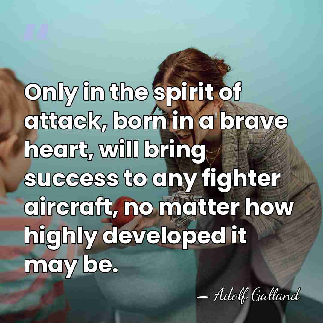 Only in the spirit of attack, born in a brave heart, will&hellip; - Adolf Galland