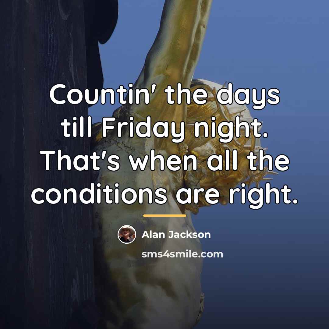 “Countin' the days till Friday night. That's when all the…” quote by Alan Jackson