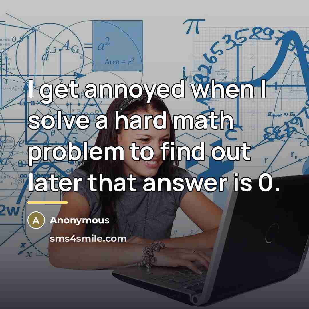 “I get annoyed when I solve a hard math problem…” quote by Anonymous