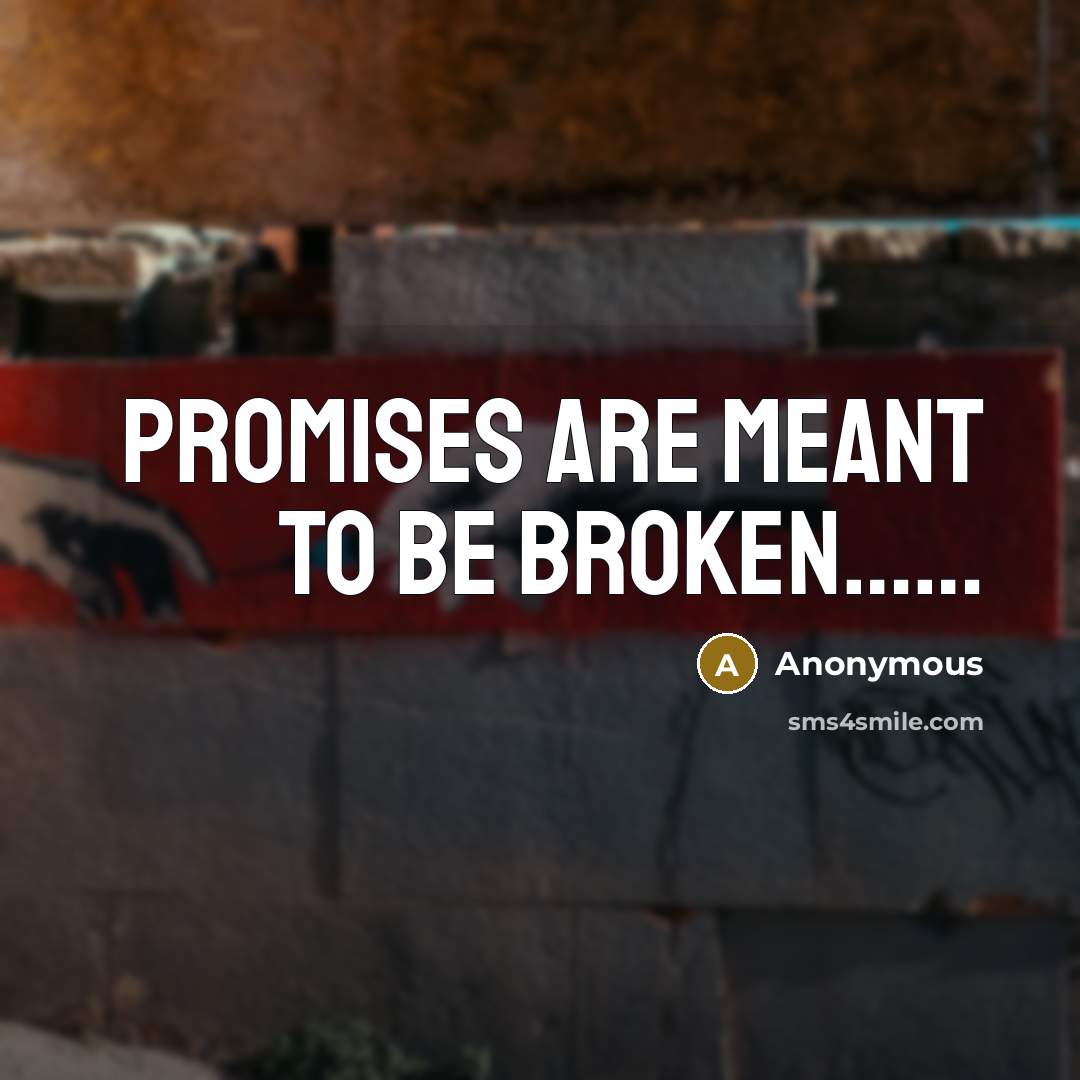 “Promises are meant to be broken..............…” quote by Anonymous