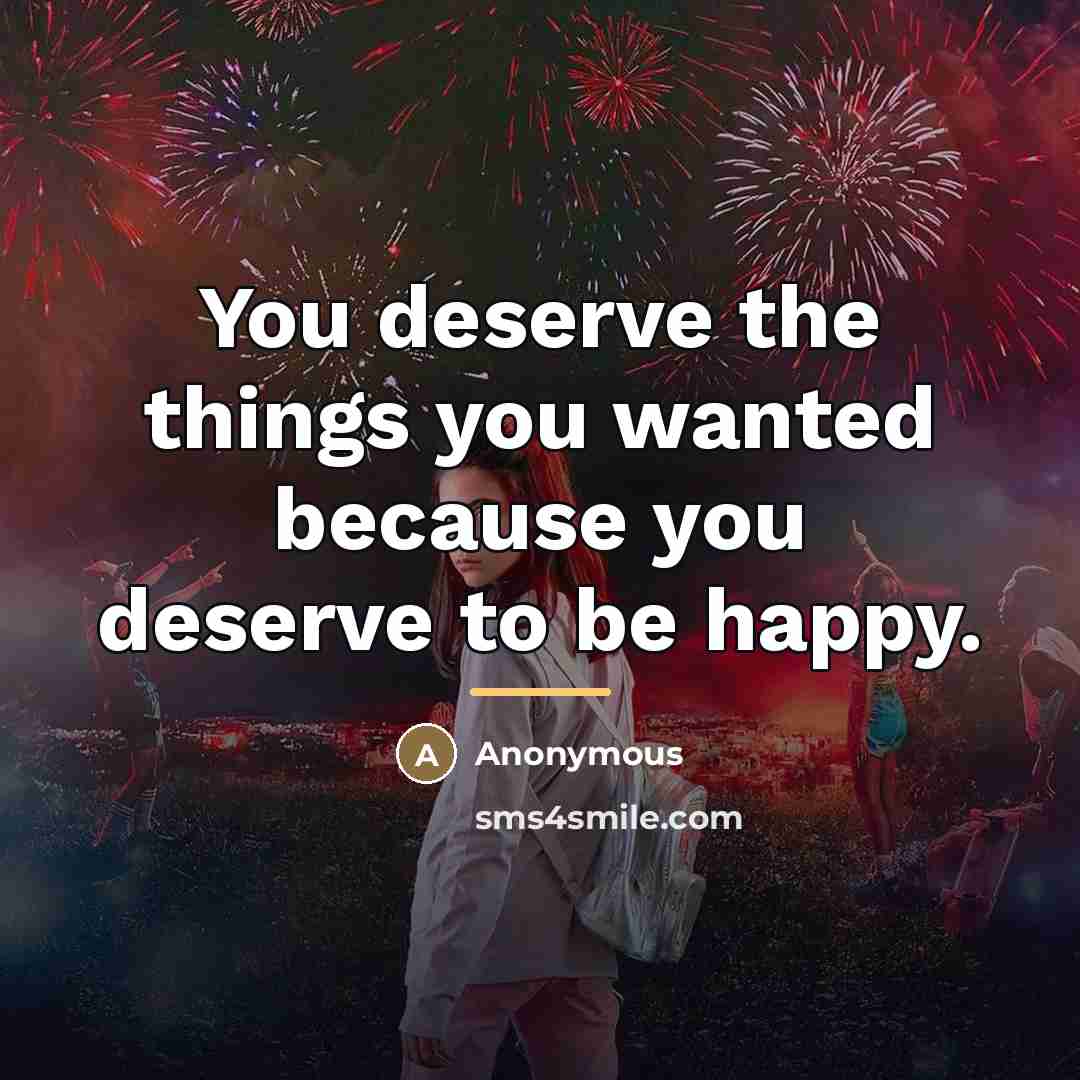 “You deserve the things you wanted because you deserve to…” quote by Anonymous