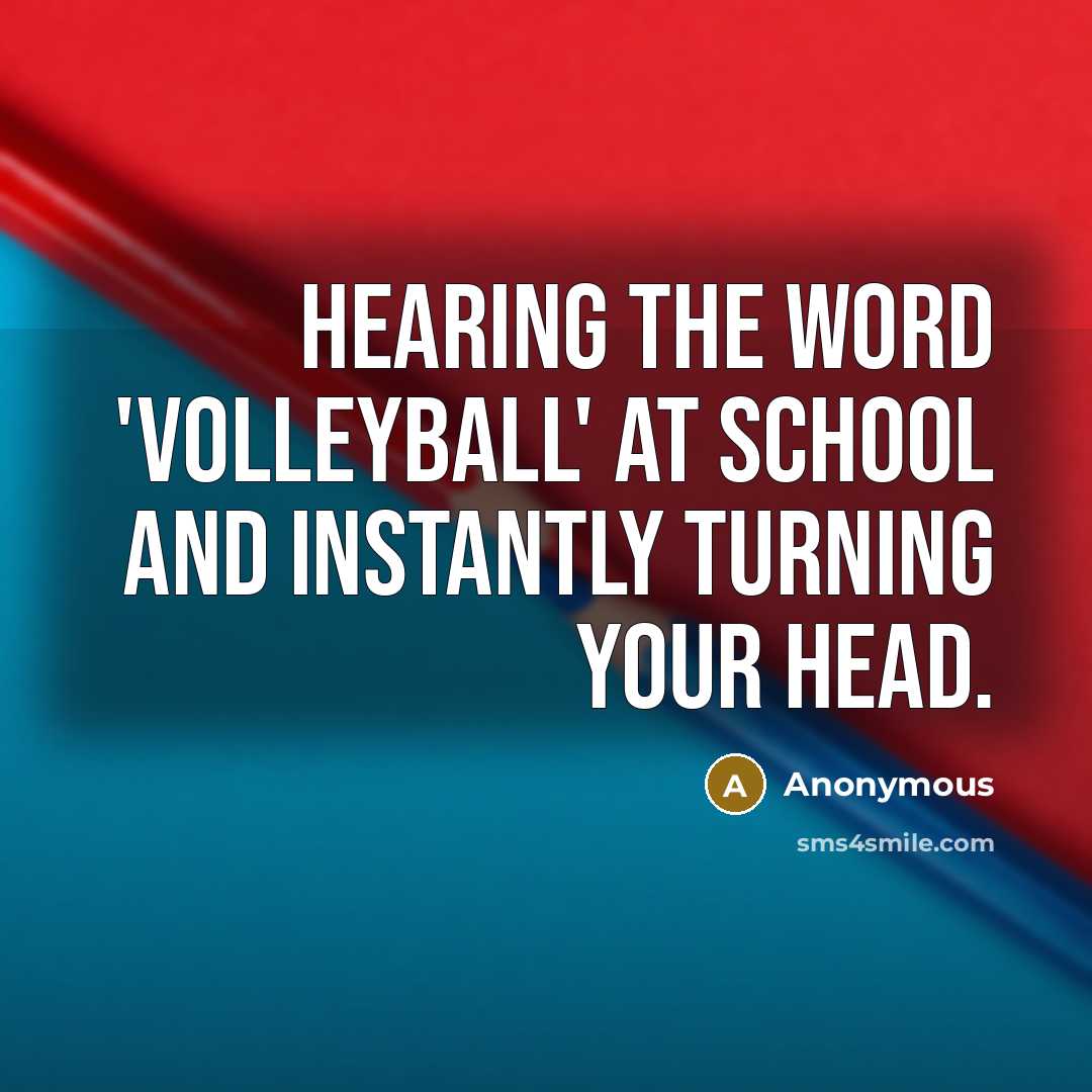 “Hearing the word 'volleyball' at school and instantly turning your…” quote by Anonymous