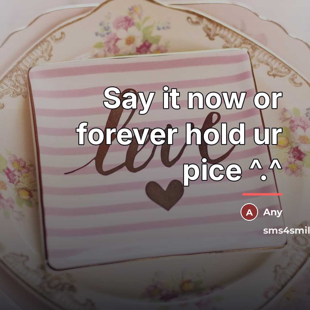 “Say it now or forever hold ur pice ^.^…” quote by Any