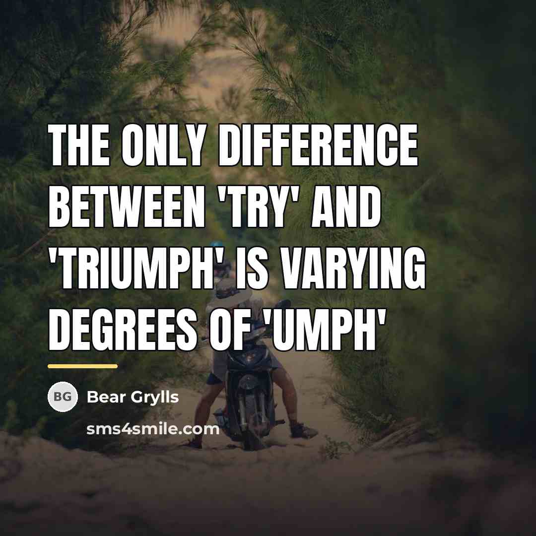 “The only difference between 'try' and 'triumph' is varying degrees…” quote by Bear Grylls