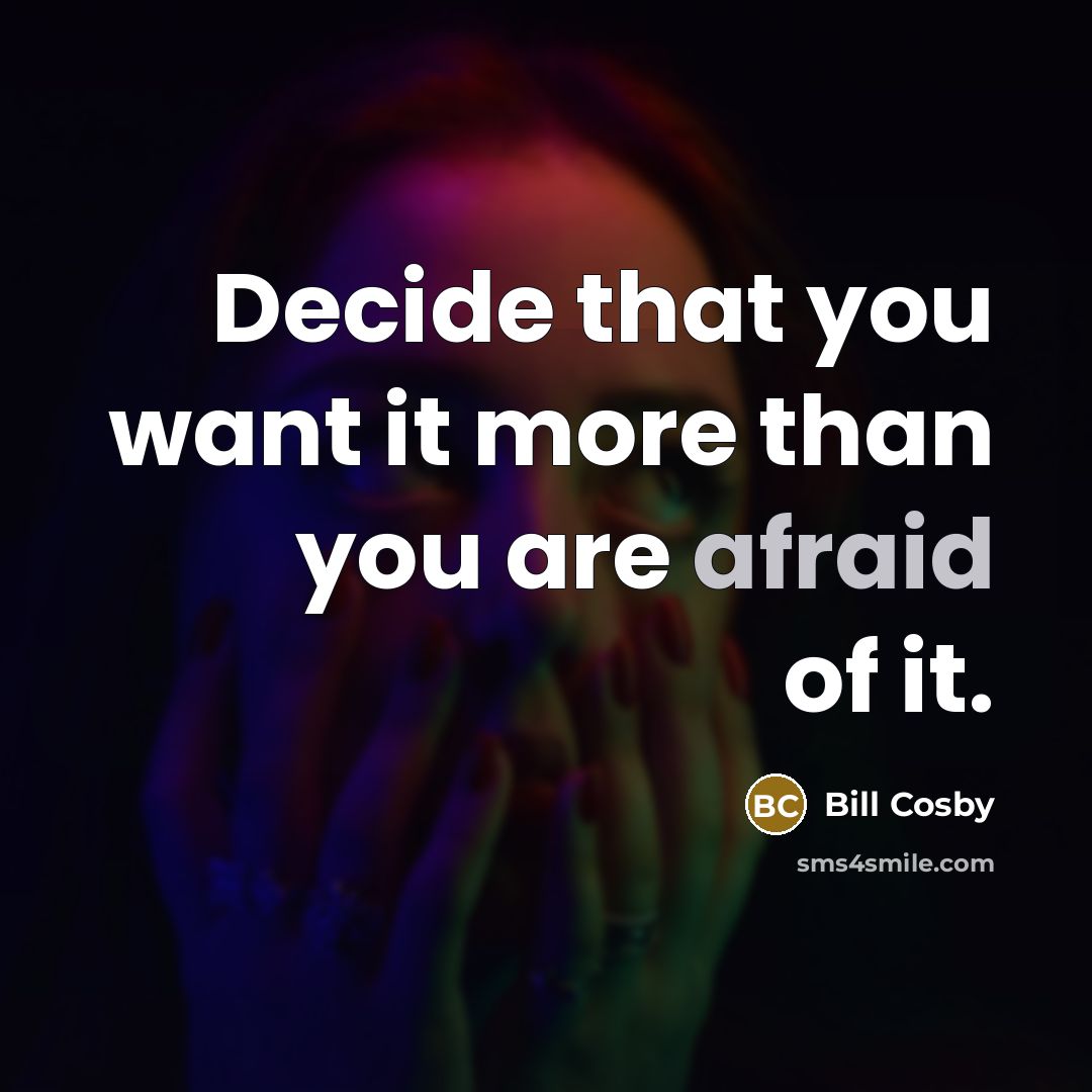 “Decide that you want it more than you are afraid of it.” quote by Bill Cosby