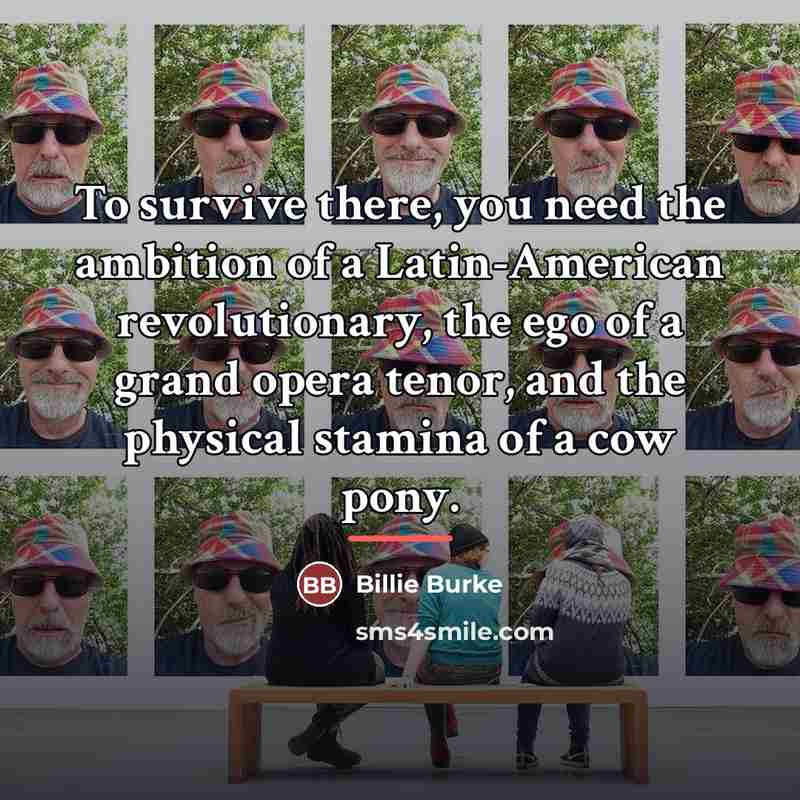 “To survive there, you need the ambition of a Latin-American…” quote by Billie Burke