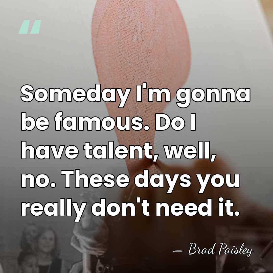 Someday I'm gonna be famous. Do I have talent, well, no. These&hellip; - Brad Paisley