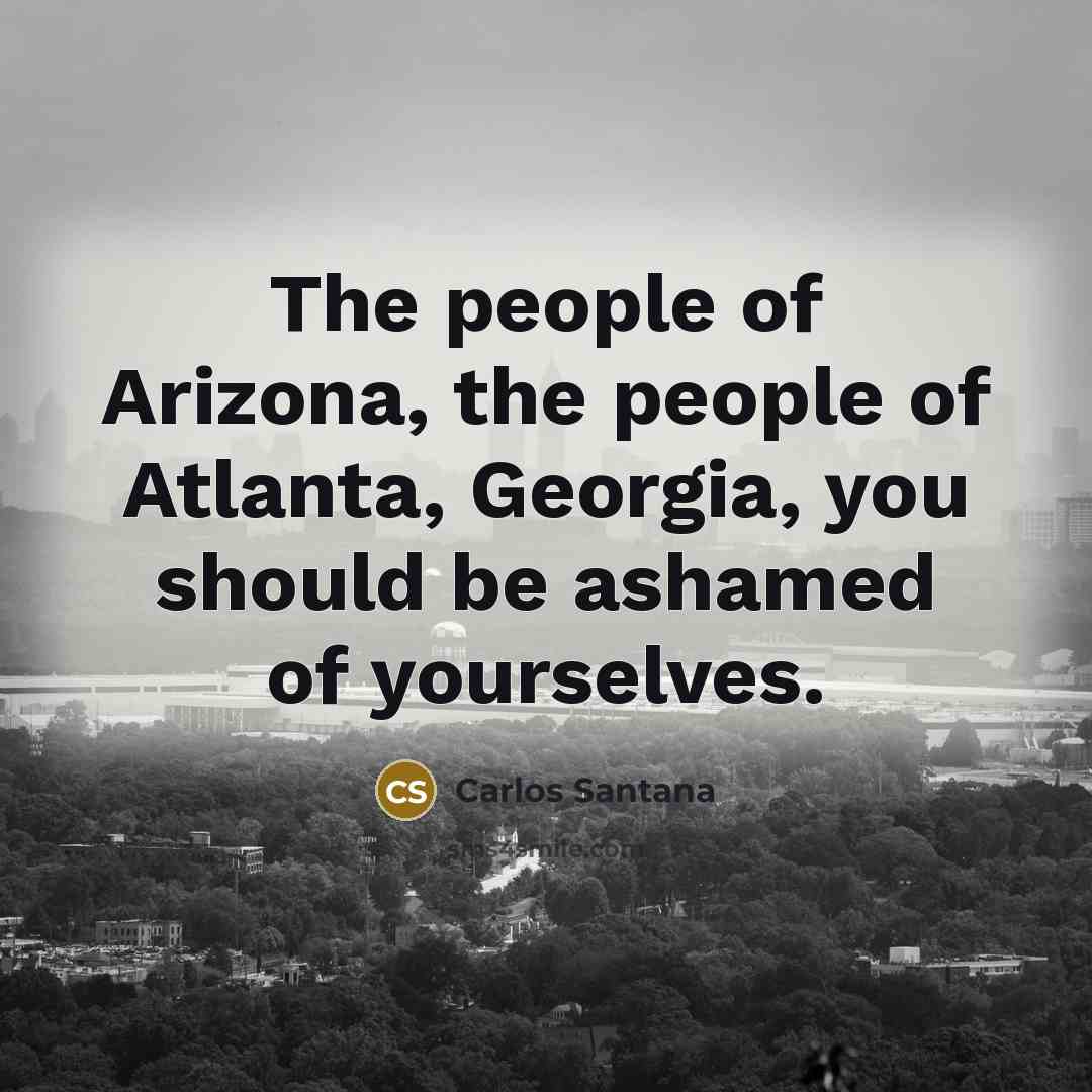 “The people of Arizona, the people of Atlanta, Georgia, you…” quote by Carlos Santana