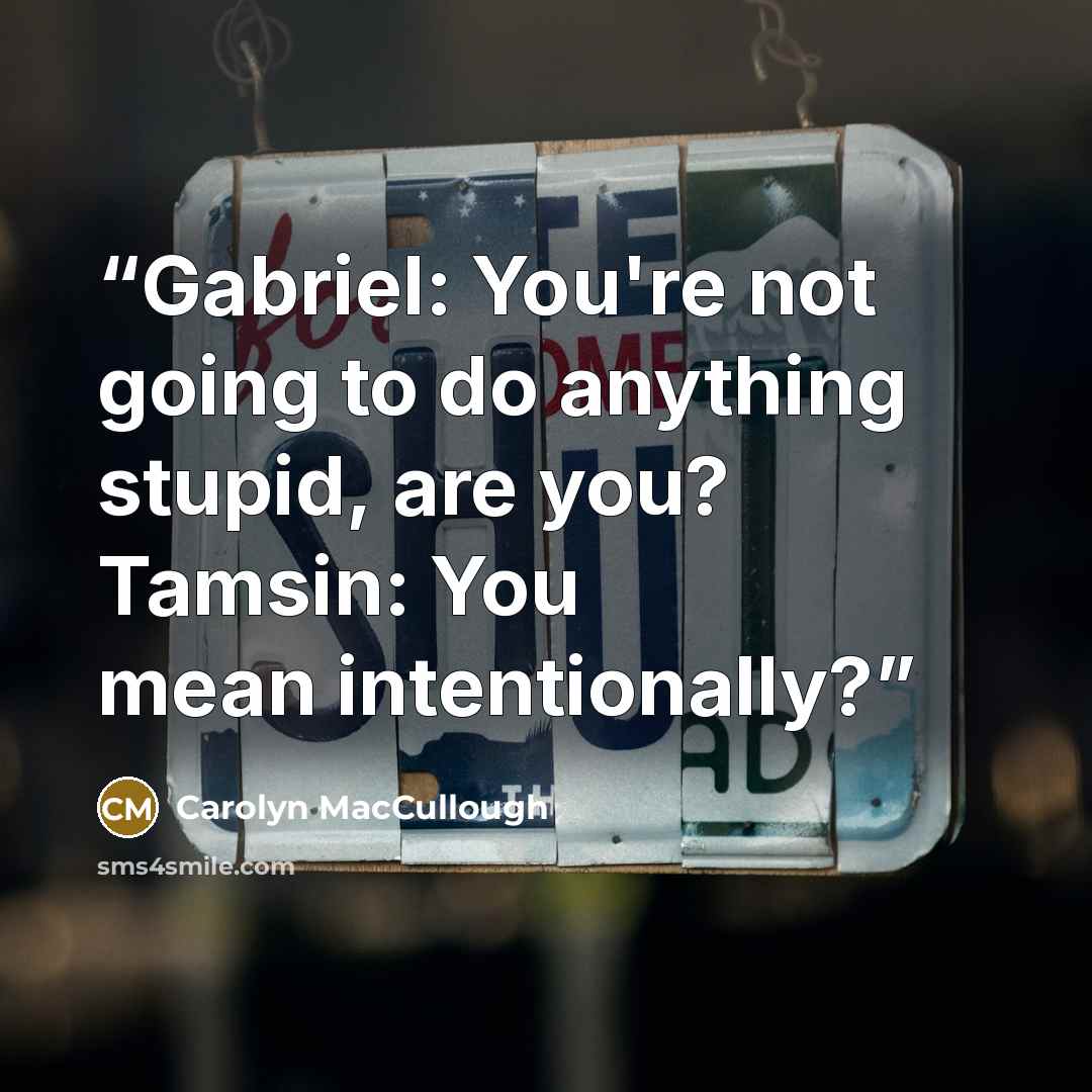 “Gabriel: You're not going to do anything stupid, are you? Tamsin: You mean intentionally?” quote by Carolyn MacCullough