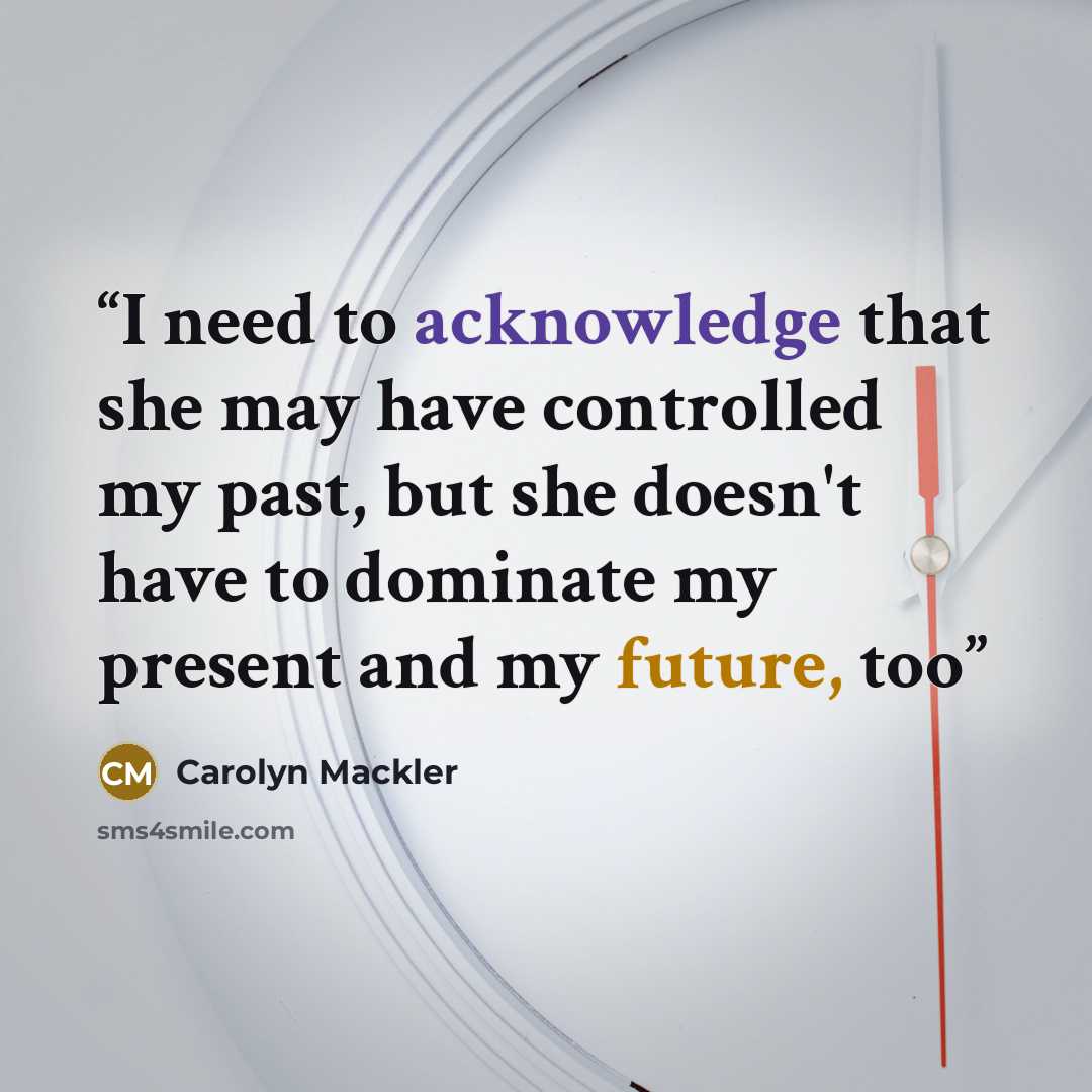 “I need to acknowledge that she may have controlled my past, but she doesn't have to dominate my present and my future, too” quote by Carolyn Mackler