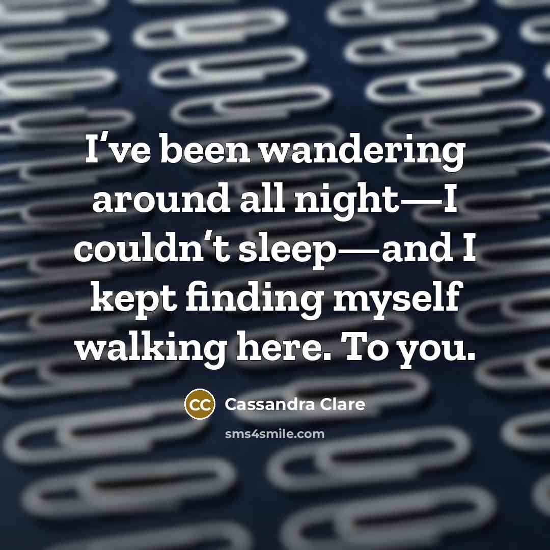 “I’ve been wandering around all night—I couldn’t sleep—and I kept…” quote by Cassandra Clare