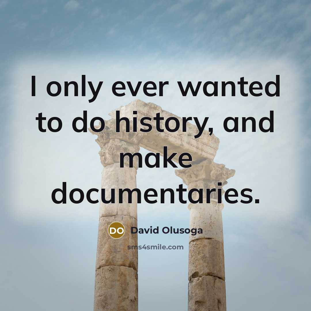 “I only ever wanted to do history, and make documentaries.…” quote by David Olusoga