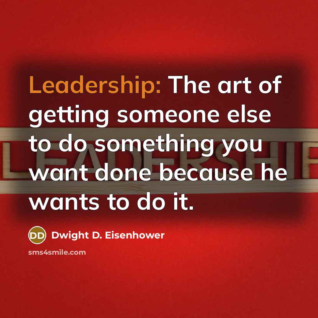 “Leadership: The art of getting someone else to do something…” quote by Dwight D. Eisenhower