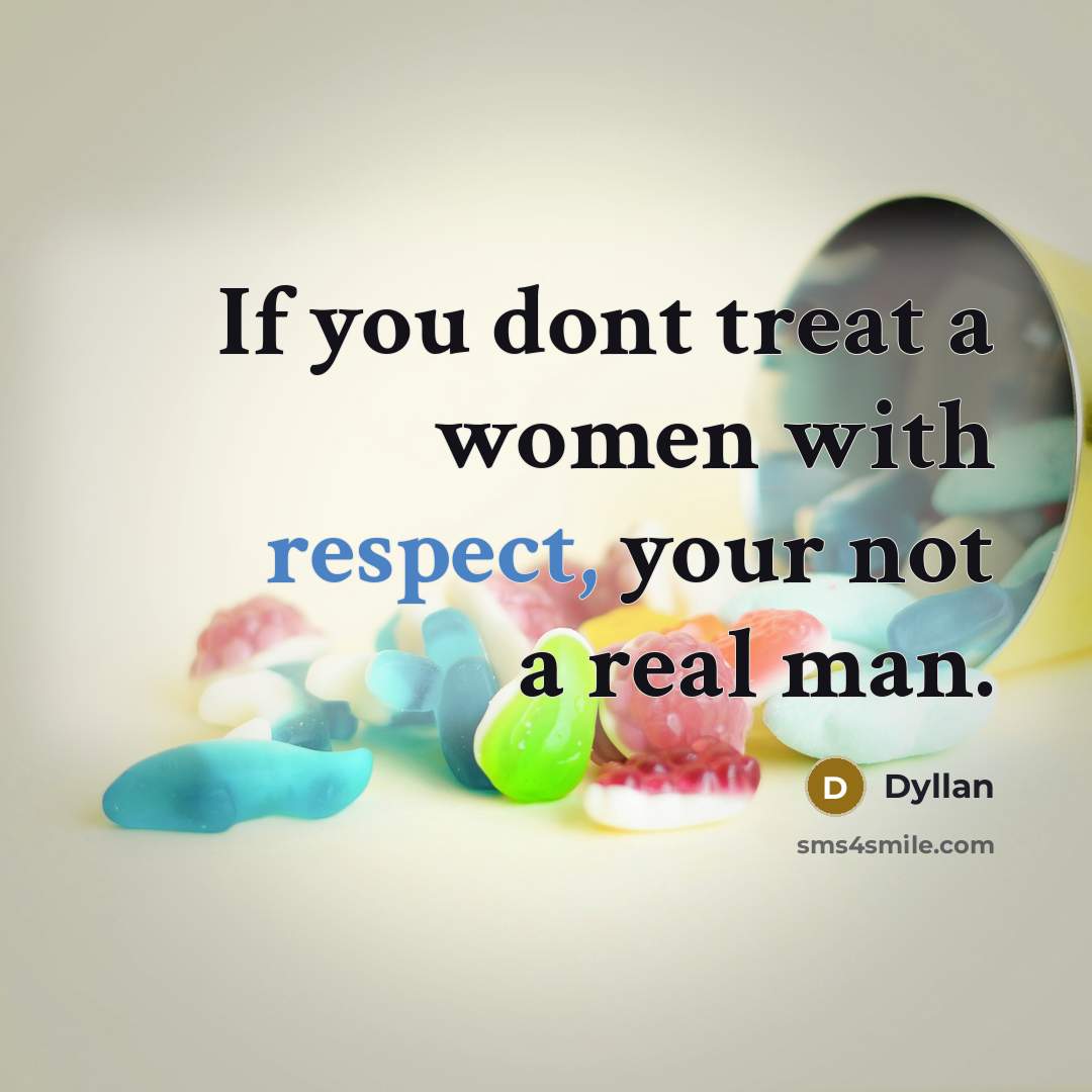 “If you dont treat a women with respect, your not…” quote by Dyllan