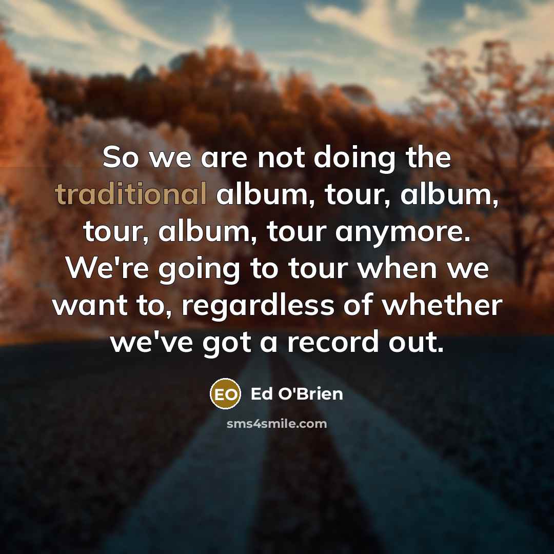 “So we are not doing the traditional album, tour, album,…” quote by Ed O'Brien