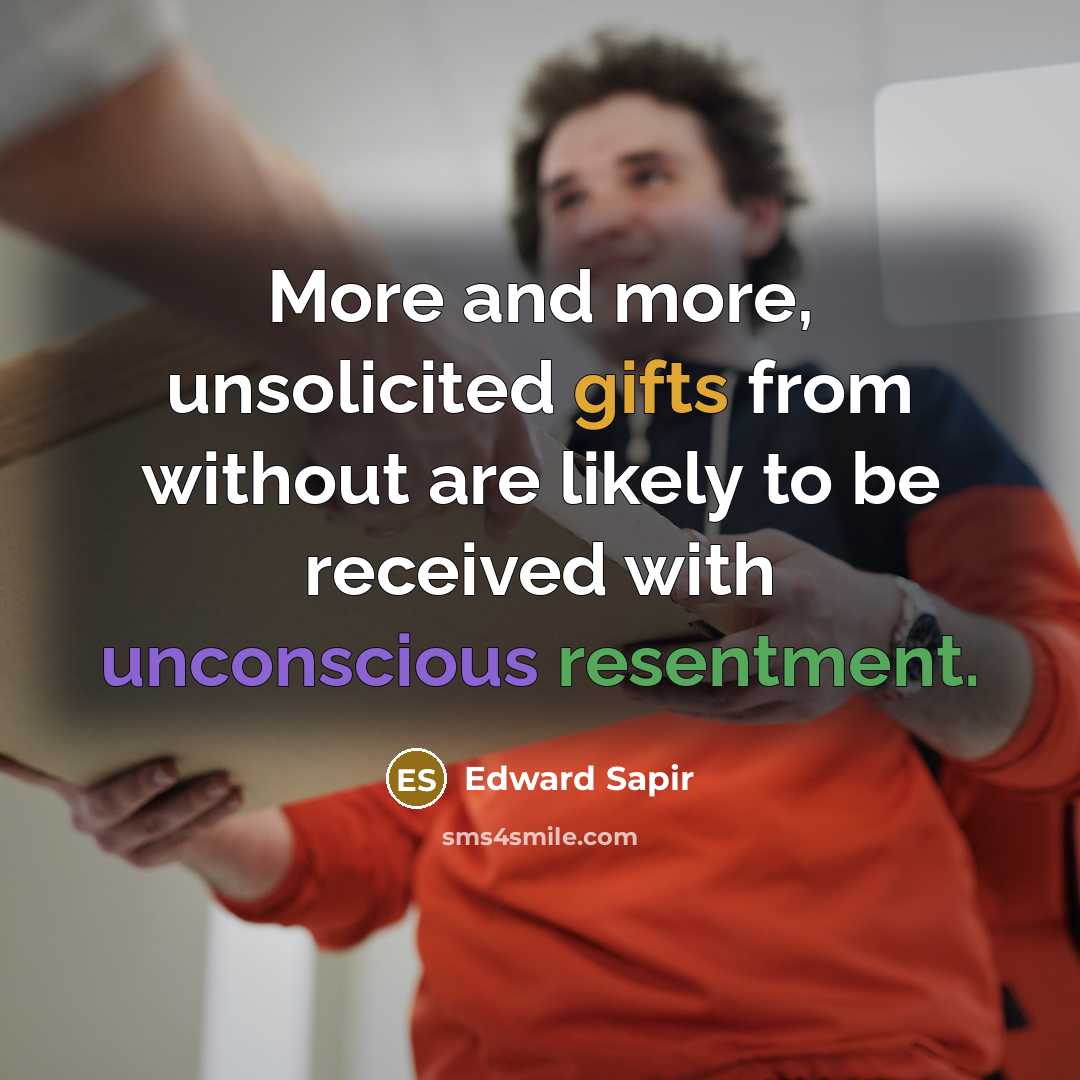 “More and more, unsolicited gifts from without are likely to be received with unconscious resentment.” quote by Edward Sapir