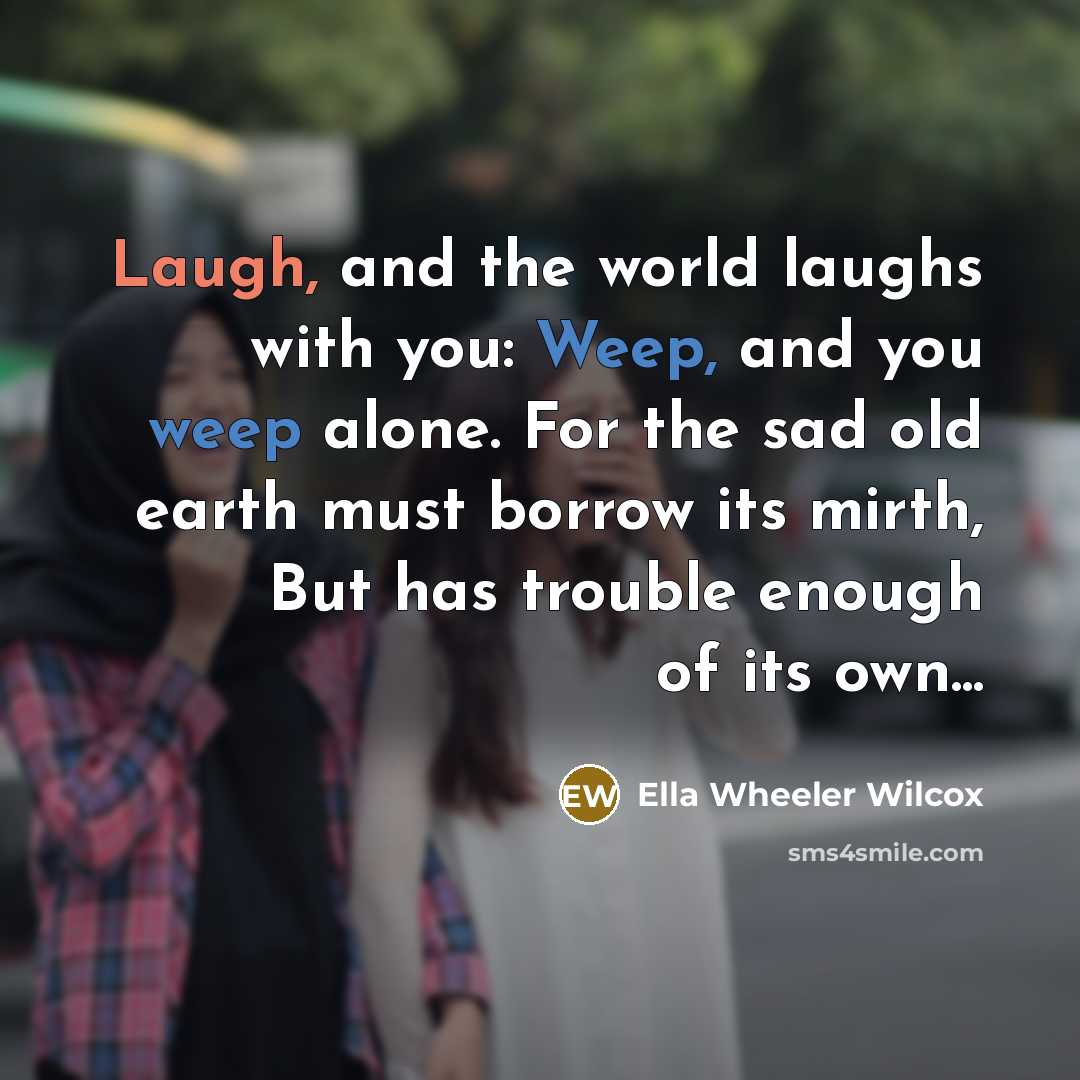 “Laugh, and the world laughs with you: Weep, and you…” quote by Ella Wheeler Wilcox