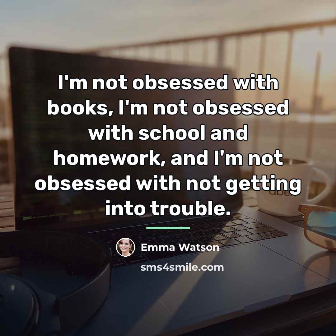 “I'm not obsessed with books, I'm not obsessed with school…” quote by Emma Watson