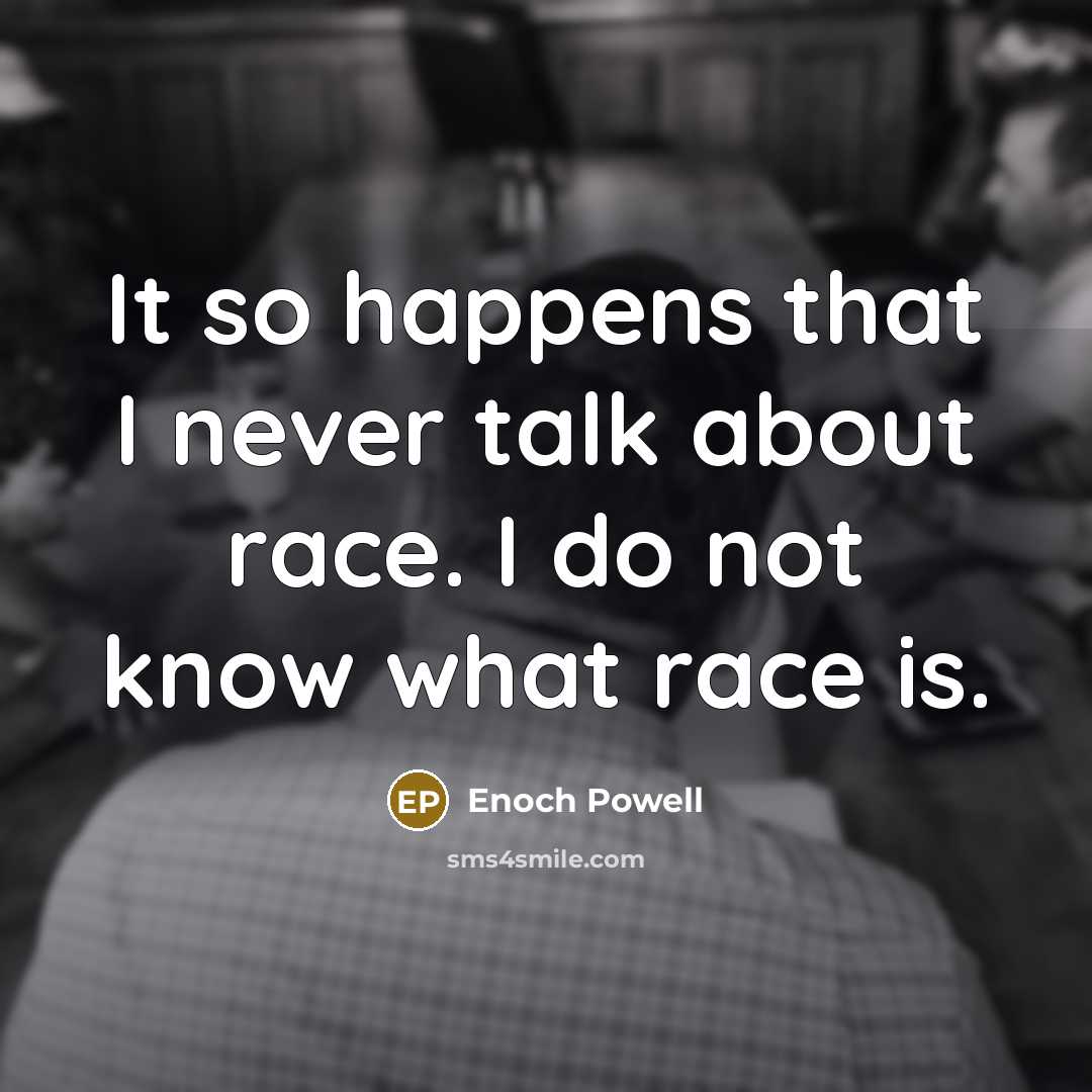 “It so happens that I never talk about race. I…” quote by Enoch Powell