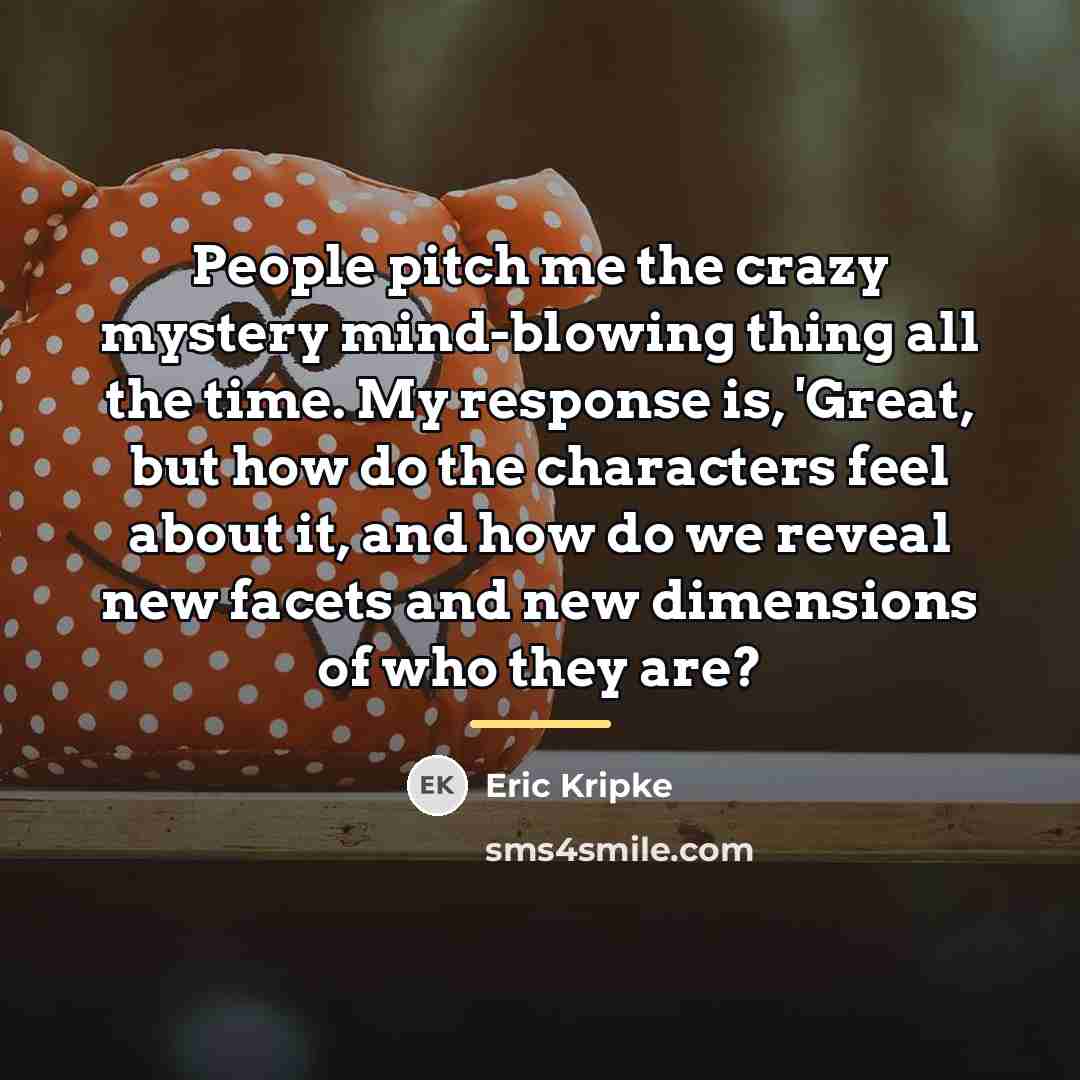 “People pitch me the crazy mystery mind-blowing thing all the…” quote by Eric Kripke